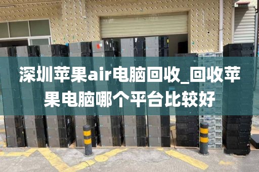 深圳苹果air电脑回收_回收苹果电脑哪个平台比较好