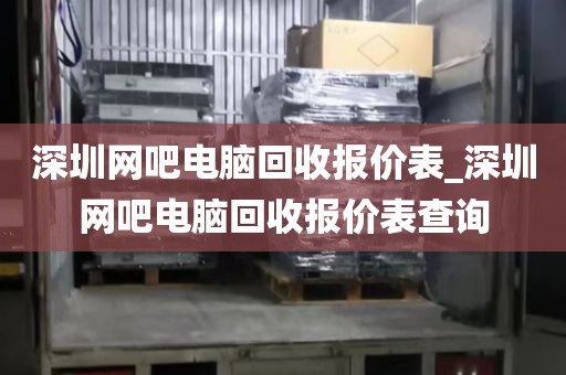 深圳网吧电脑回收报价表_深圳网吧电脑回收报价表查询