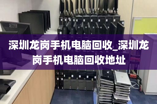 深圳龙岗手机电脑回收_深圳龙岗手机电脑回收地址