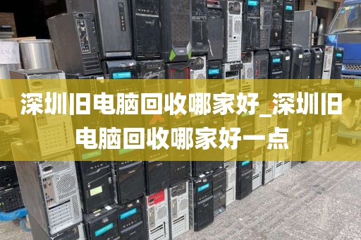 深圳旧电脑回收哪家好_深圳旧电脑回收哪家好一点