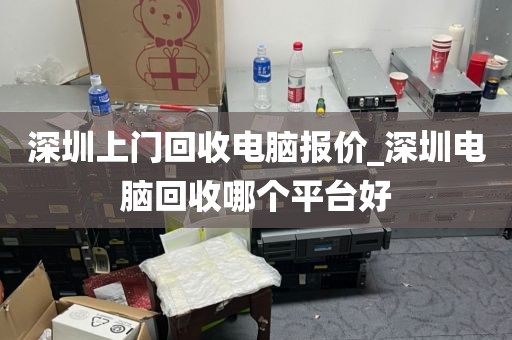 深圳上门回收电脑报价_深圳电脑回收哪个平台好