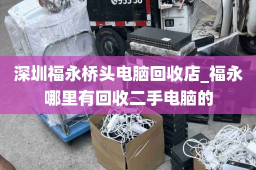 深圳福永桥头电脑回收店_福永哪里有回收二手电脑的