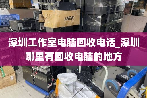 深圳工作室电脑回收电话_深圳哪里有回收电脑的地方