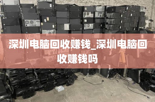 深圳电脑回收赚钱_深圳电脑回收赚钱吗