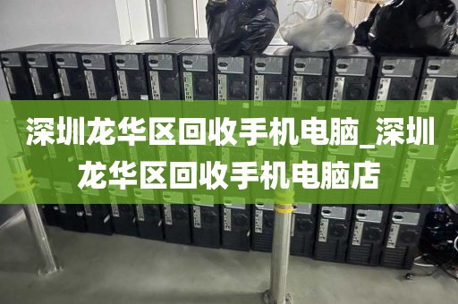 深圳龙华区回收手机电脑_深圳龙华区回收手机电脑店