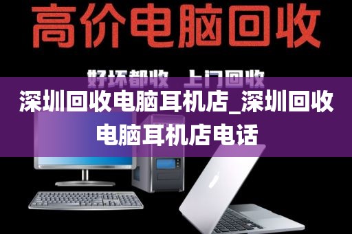 深圳回收电脑耳机店_深圳回收电脑耳机店电话