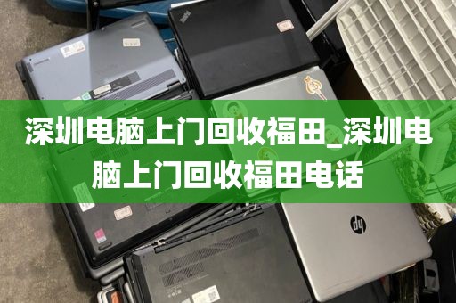 深圳电脑上门回收福田_深圳电脑上门回收福田电话