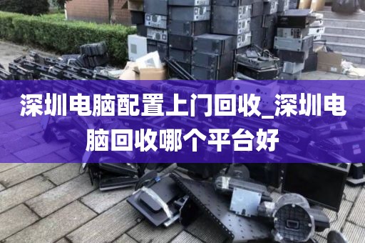 深圳电脑配置上门回收_深圳电脑回收哪个平台好