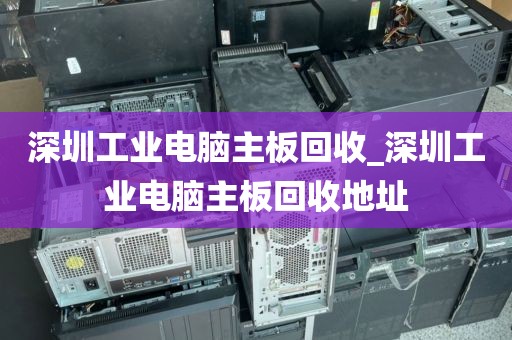 深圳工业电脑主板回收_深圳工业电脑主板回收地址