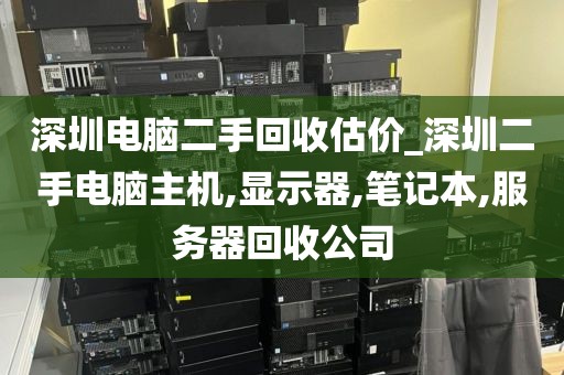 深圳电脑二手回收估价_深圳二手电脑主机,显示器,笔记本,服务器回收公司