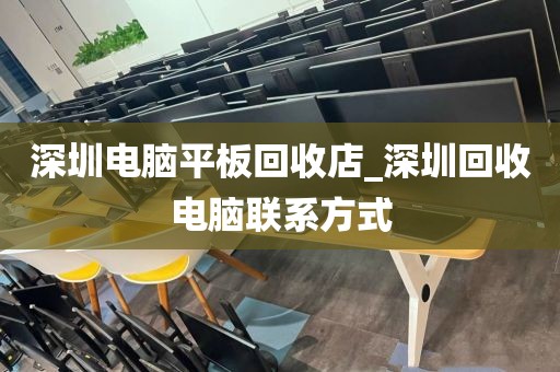 深圳电脑平板回收店_深圳回收电脑联系方式