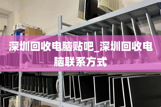 深圳回收电脑贴吧_深圳回收电脑联系方式