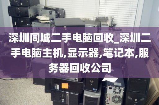 深圳同城二手电脑回收_深圳二手电脑主机,显示器,笔记本,服务器回收公司