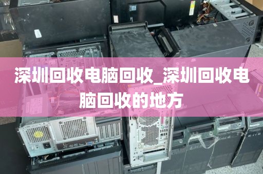 深圳回收电脑回收_深圳回收电脑回收的地方