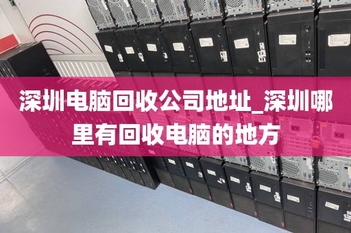 深圳电脑回收公司地址_深圳哪里有回收电脑的地方