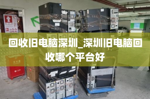 回收旧电脑深圳_深圳旧电脑回收哪个平台好