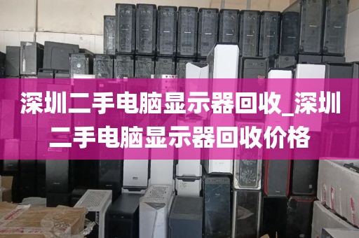 深圳二手电脑显示器回收_深圳二手电脑显示器回收价格