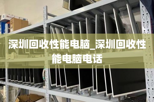 深圳回收性能电脑_深圳回收性能电脑电话