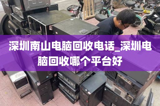 深圳南山电脑回收电话_深圳电脑回收哪个平台好