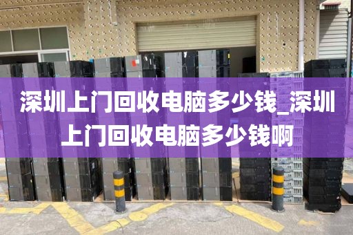 深圳上门回收电脑多少钱_深圳上门回收电脑多少钱啊