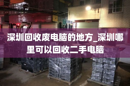 深圳回收废电脑的地方_深圳哪里可以回收二手电脑