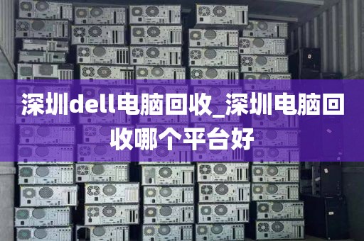 深圳dell电脑回收_深圳电脑回收哪个平台好