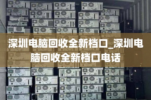 深圳电脑回收全新档口_深圳电脑回收全新档口电话