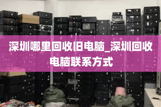 深圳哪里回收旧电脑_深圳回收电脑联系方式