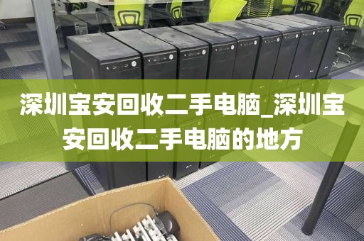 深圳宝安回收二手电脑_深圳宝安回收二手电脑的地方