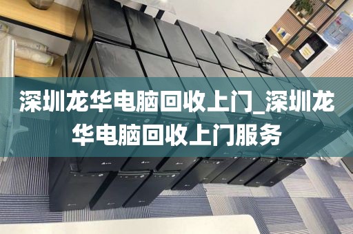 深圳龙华电脑回收上门_深圳龙华电脑回收上门服务