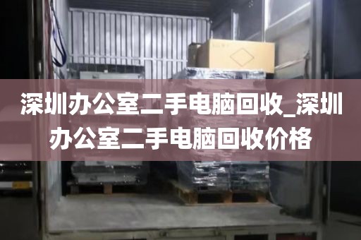 深圳办公室二手电脑回收_深圳办公室二手电脑回收价格