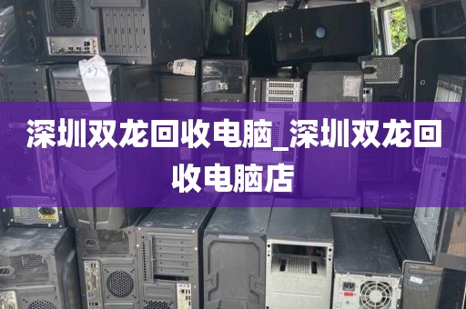 深圳双龙回收电脑_深圳双龙回收电脑店