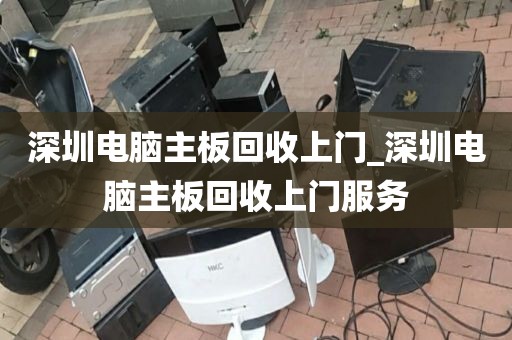 深圳电脑主板回收上门_深圳电脑主板回收上门服务