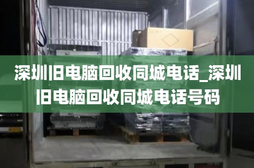 深圳旧电脑回收同城电话_深圳旧电脑回收同城电话号码