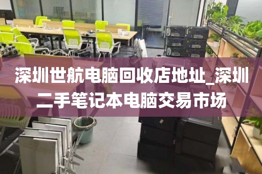 深圳世航电脑回收店地址_深圳二手笔记本电脑交易市场