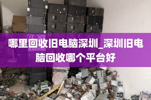 哪里回收旧电脑深圳_深圳旧电脑回收哪个平台好