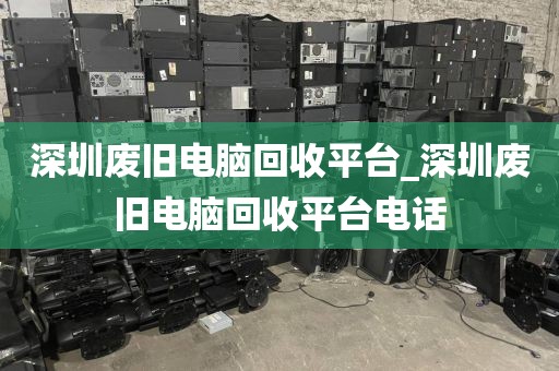 深圳废旧电脑回收平台_深圳废旧电脑回收平台电话