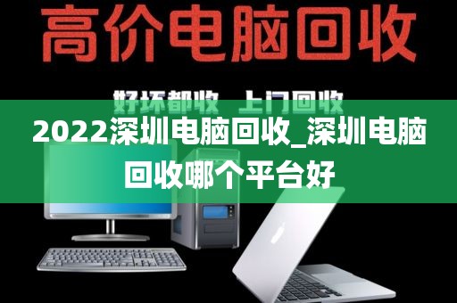 2022深圳电脑回收_深圳电脑回收哪个平台好