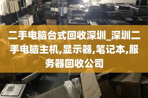 二手电脑台式回收深圳_深圳二手电脑主机,显示器,笔记本,服务器回收公司