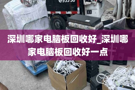 深圳哪家电脑板回收好_深圳哪家电脑板回收好一点