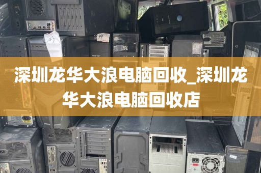 深圳龙华大浪电脑回收_深圳龙华大浪电脑回收店