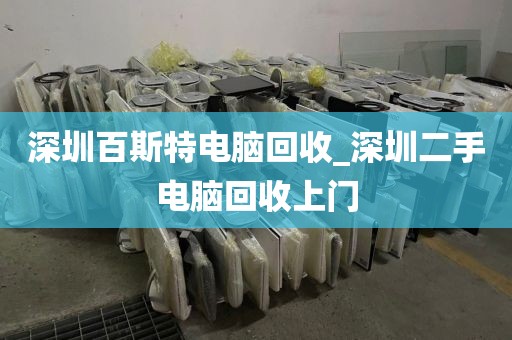 深圳百斯特电脑回收_深圳二手电脑回收上门