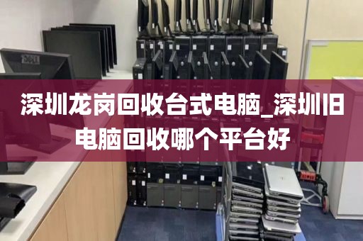 深圳龙岗回收台式电脑_深圳旧电脑回收哪个平台好