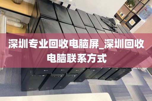 深圳专业回收电脑屏_深圳回收电脑联系方式