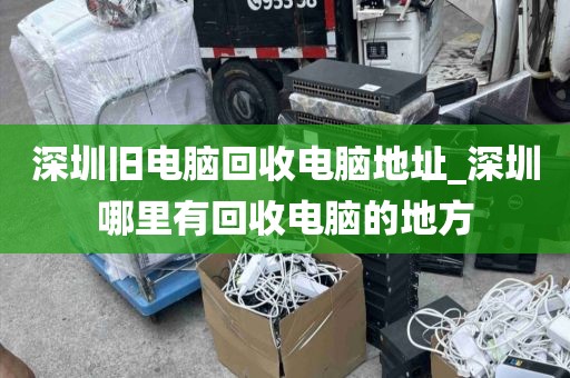 深圳旧电脑回收电脑地址_深圳哪里有回收电脑的地方