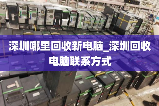 深圳哪里回收新电脑_深圳回收电脑联系方式