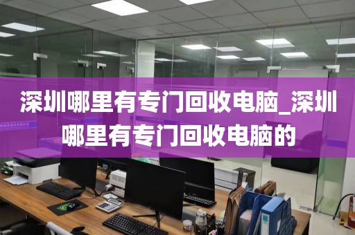 深圳哪里有专门回收电脑_深圳哪里有专门回收电脑的