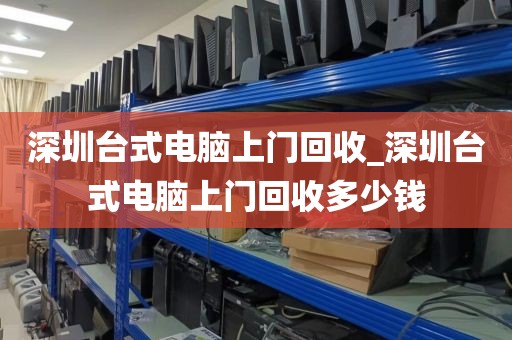 深圳台式电脑上门回收_深圳台式电脑上门回收多少钱