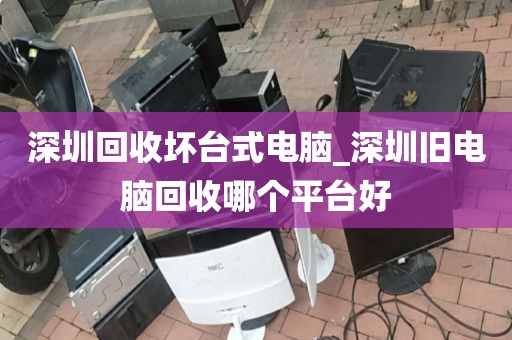 深圳回收坏台式电脑_深圳旧电脑回收哪个平台好