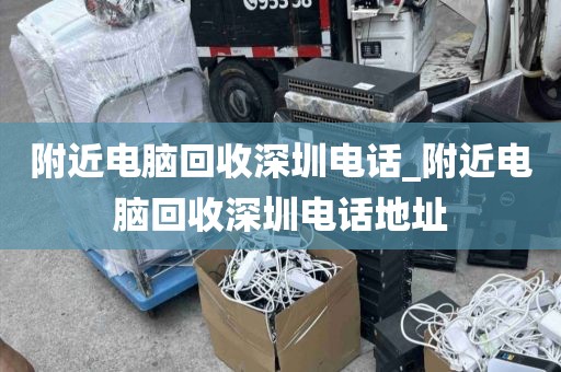 附近电脑回收深圳电话_附近电脑回收深圳电话地址